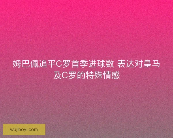 姆巴佩追平C罗首季进球数 表达对皇马及C罗的特殊情感