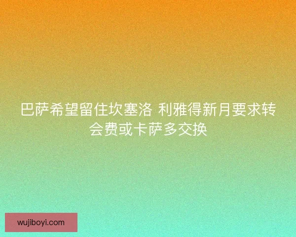 巴萨希望留住坎塞洛 利雅得新月要求转会费或卡萨多交换