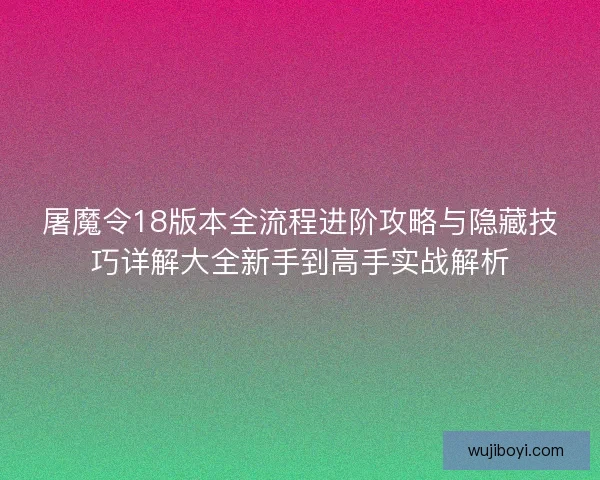 屠魔令18版本全流程进阶攻略与隐藏技巧详解大全新手到高手实战解析