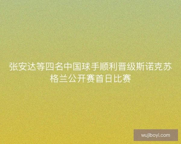 张安达等四名中国球手顺利晋级斯诺克苏格兰公开赛首日比赛
