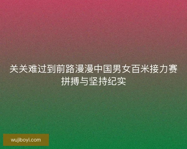 关关难过到前路漫漫中国男女百米接力赛拼搏与坚持纪实