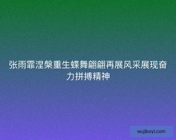 张雨霏涅槃重生蝶舞翩翩再展风采展现奋力拼搏精神